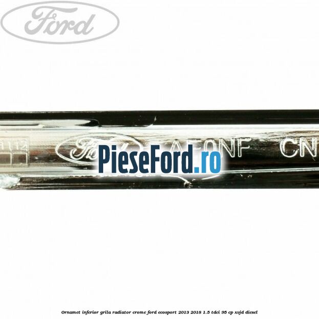 Ornamet inferior grila radiator crome Ford EcoSport 2013-2018 1.5 TDCi 95 cp XVJD diesel