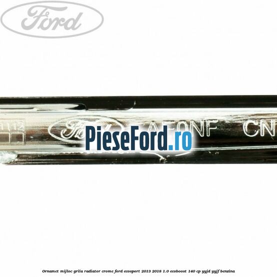 Ornamet mijloc grila radiator crome Ford EcoSport 2013-2018 1.0 EcoBoost 140 cp YYJD, YYJF benzina