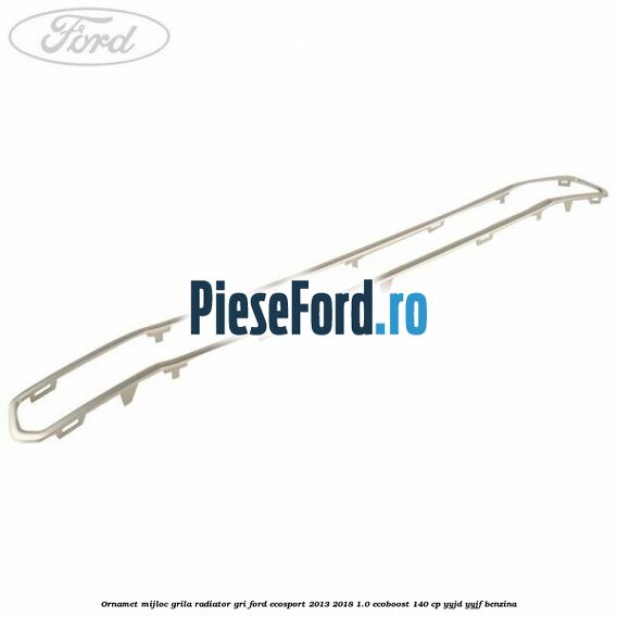 Ornamet mijloc grila radiator gri Ford EcoSport 2013-2018 1.0 EcoBoost 140 cp YYJD, YYJF benzina