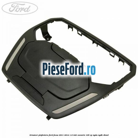 Ornamet plafoniera Ford Focus 2011-2014 1.6 TDCi ECOnetic 105 cp NGDA, NGDB diesel