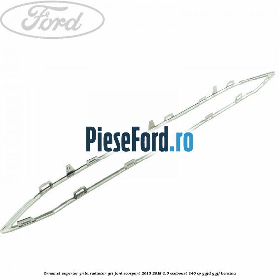 Ornamet superior grila radiator gri Ford EcoSport 2013-2018 1.0 EcoBoost 140 cp YYJD, YYJF benzina