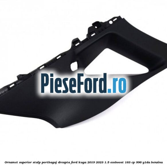Ornamet superior stalp portbagaj dreapta Ford Kuga 2019-2023 1.5 EcoBoost 183 cp 996, Y1DA benzina