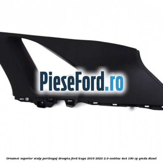 Ornamet superior stalp portbagaj dreapta Ford Kuga 2019-2023 2.0 EcoBlue 4x4 190 cp Ornamet superior stalp portbagaj dreapta Ford Kuga 2019-2023 2.0 EcoBlue 4x4 190 cp YMDA diesel