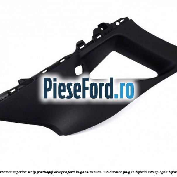 Ornamet superior stalp portbagaj dreapta Ford Kuga 2019-2023 2.5 Duratec Plug-in-Hybrid 225 cp BGDA hybrid
