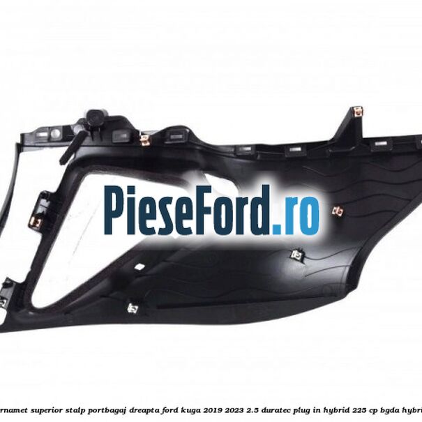 Ornamet superior stalp portbagaj dreapta Ford Kuga 2019-2023 2.5 Duratec Plug-in-Hybrid 225 cp BGDA hybrid