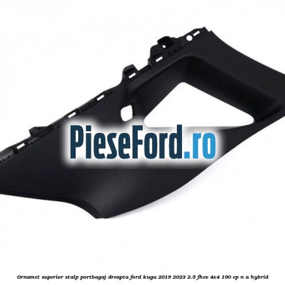 Ornamet superior stalp portbagaj dreapta Ford Kuga 2019-2023 2.5 FHEV 4x4 190 cp n/a hybrid