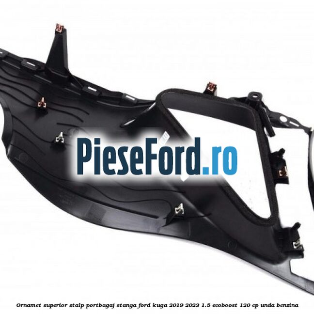 Ornamet superior stalp portbagaj stanga Ford Kuga 2019-2023 1.5 EcoBoost 120 cp UNDA benzina