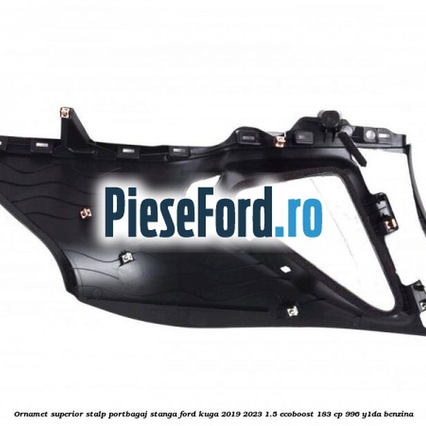Ornamet superior stalp portbagaj stanga Ford Kuga 2019-2023 1.5 EcoBoost 183 cp 996, Y1DA benzina