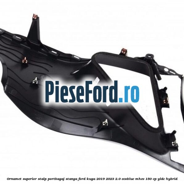 Ornamet superior stalp portbagaj stanga Ford Kuga 2019-2023 2.0 EcoBlue mHEV 150 cp Ornamet superior stalp portbagaj stanga Ford Kuga 2019-2023 2.0 EcoBlue mHEV 150 cp YLDC hybrid
