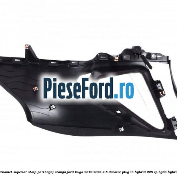 Ornamet superior stalp portbagaj stanga Ford Kuga 2019-2023 2.5 Duratec Plug-in-Hybrid 225 cp BGDA hybrid
