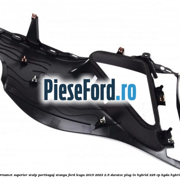Ornamet superior stalp portbagaj stanga Ford Kuga 2019-2023 2.5 Duratec Plug-in-Hybrid 225 cp BGDA hybrid