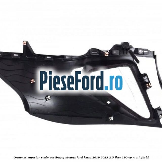 Ornamet superior stalp portbagaj stanga Ford Kuga 2019-2023 2.5 FHEV 190 cp n/a hybrid