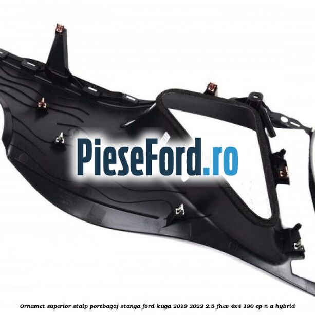 Ornamet superior stalp portbagaj stanga Ford Kuga 2019-2023 2.5 FHEV 4x4 190 cp n/a hybrid