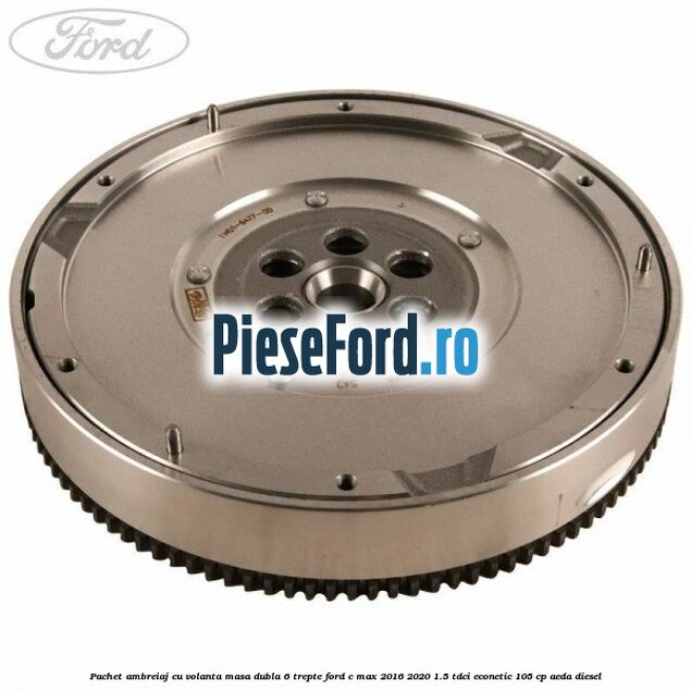 Pachet ambreiaj cu volanta masa dubla 6 trepte Ford C-Max 2016-2020 1.5 TDCi ECOnetic 105 cp AEDA diesel