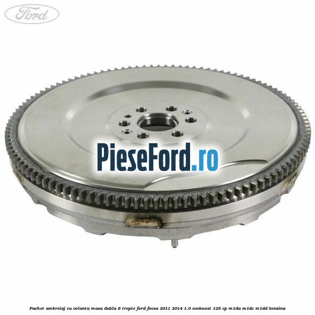 Pachet ambreiaj cu volanta masa dubla 6 trepte Ford Focus 2011-2014 1.0 EcoBoost 125 cp M1DA, M1DC, M1DD benzina