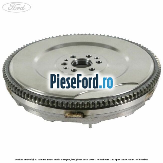 Pachet ambreiaj cu volanta masa dubla 6 trepte Ford Focus 2014-2018 1.0 EcoBoost 125 cp M1DA, M1DC, M1DD benzina