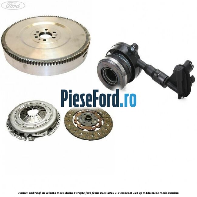 Pachet ambreiaj cu volanta masa dubla 6 trepte Ford Focus 2014-2018 1.0 EcoBoost 125 cp M1DA, M1DC, M1DD benzina