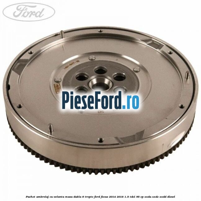 Pachet ambreiaj cu volanta masa dubla 6 trepte Ford Focus 2014-2018 1.5 TDCi 95 cp XXDA, XXDC, XXDD diesel