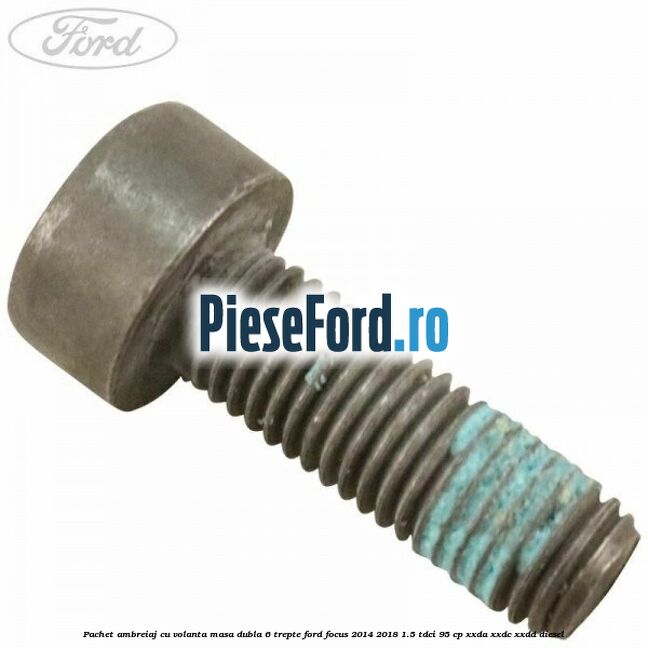 Pachet ambreiaj cu volanta masa dubla 6 trepte Ford Focus 2014-2018 1.5 TDCi 95 cp XXDA, XXDC, XXDD diesel