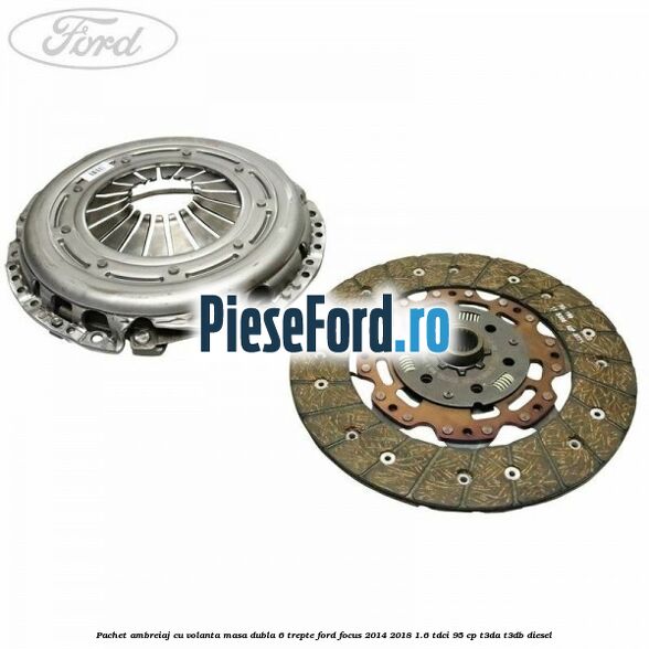 Pachet ambreiaj cu volanta masa dubla 6 trepte Ford Focus 2014-2018 1.6 TDCi 95 cp T3DA, T3DB diesel