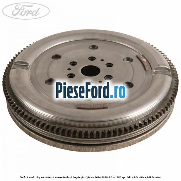 Pachet ambreiaj cu volanta masa dubla 6 trepte Ford Focus 2014-2018 2.0 ST 250 cp R9DA, R9DB, R9DC, R9DD benzina