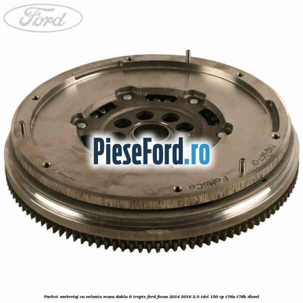 Pachet ambreiaj cu volanta masa dubla 6 trepte Ford Focus 2014-2018 2.0 TDCi 150 cp T7DA, T7DB diesel