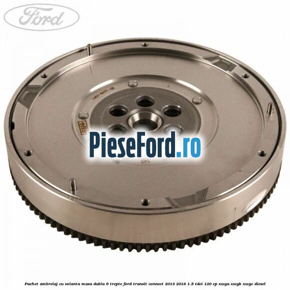 Pachet ambreiaj cu volanta masa dubla 6 trepte Ford Transit Connect 2013-2018 1.5 TDCi 120 cp XWGA, XWGB, XWGC diesel