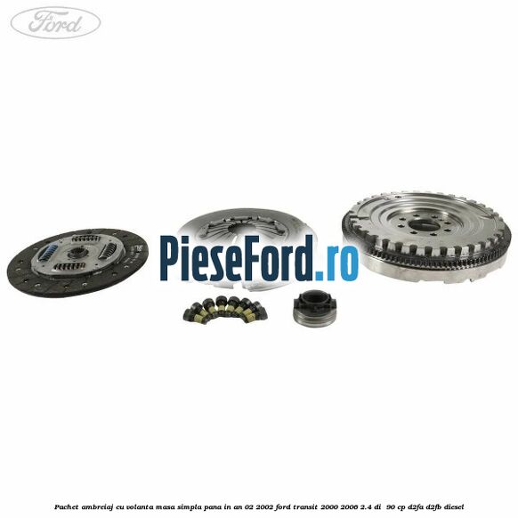 Pachet ambreiaj cu volanta masa simpla pana in an 02/2002 Ford Transit 2000-2006 2.4 DI 90 cp Pachet ambreiaj cu volanta masa simpla pana in an 02/2002 Ford Transit 2000-2006 2.4 DI 90 cp D2FA, D2FB diesel