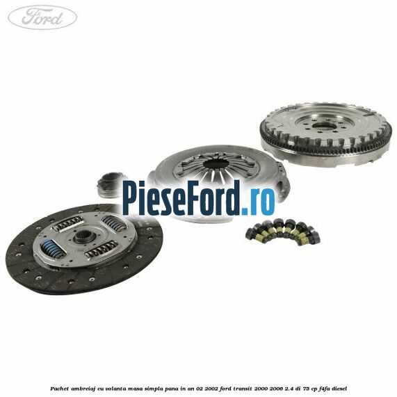Pachet ambreiaj cu volanta masa simpla pana in an 02/2002 Ford Transit 2000-2006 2.4 DI 75 cp Pachet ambreiaj cu volanta masa simpla pana in an 02/2002 Ford Transit 2000-2006 2.4 DI 75 cp F4FA diesel