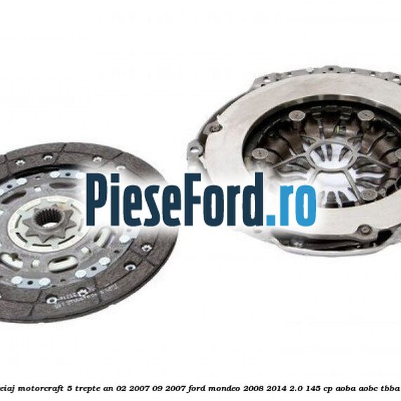 Pachet ambreiaj Motorcraft 5 trepte an 02/2007-09/2007 Ford Mondeo 2008-2014 2.0 145 cp AOBA, AOBC, TBBA, TBBB benzina
