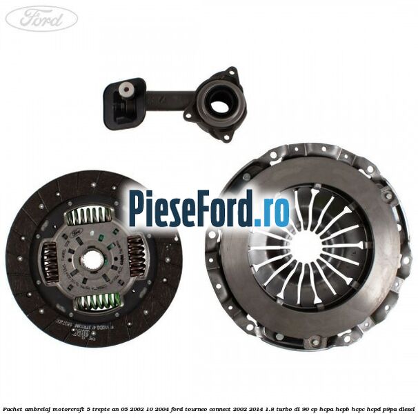 Pachet ambreiaj Motorcraft 5 trepte an 05/2002-10/2004 Ford Tourneo Connect 2002-2014 1.8 Turbo Di 90 cp HCPA, HCPB, HCPC, HCPD, P9PA diesel