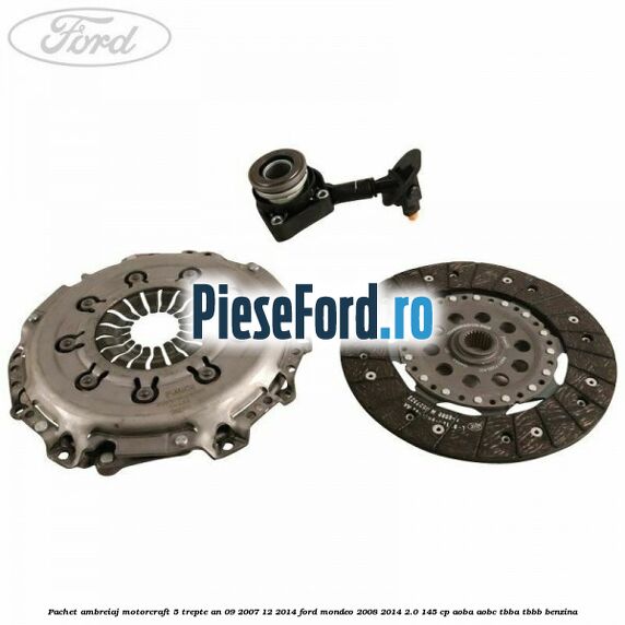 Pachet ambreiaj Motorcraft 5 trepte an 09/2007-12/2014 Ford Mondeo 2008-2014 2.0 145 cp AOBA, AOBC, TBBA, TBBB benzina
