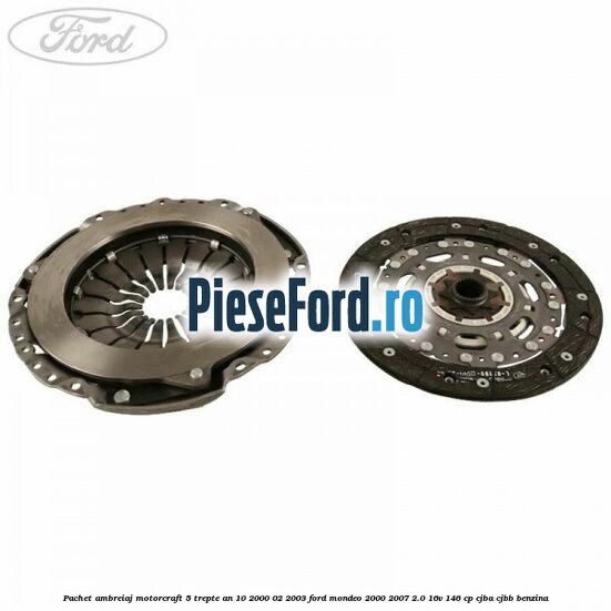 Pachet ambreiaj Motorcraft 5 trepte an 10/2000-02/2003 Ford Mondeo 2000-2007 2.0 16V 146 cp CJBA, CJBB benzina