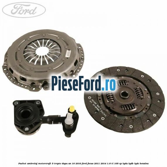 Pachet ambreiaj Motorcraft 5 trepte dupa an 10/2010 Ford Focus 2011-2014 1.6 Ti 105 cp