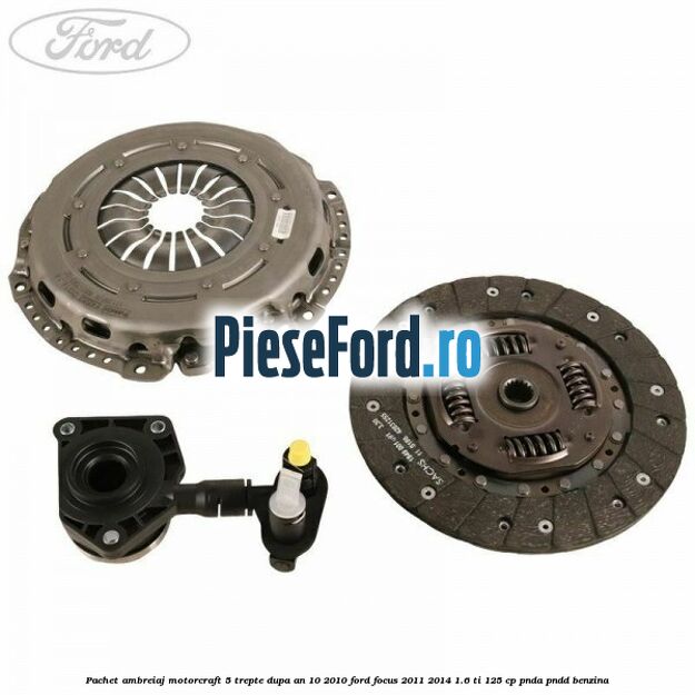 Pachet ambreiaj Motorcraft 5 trepte dupa an 10/2010 Ford Focus 2011-2014 1.6 Ti 125 cp