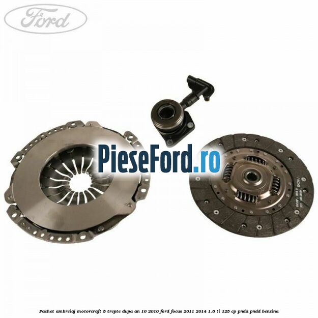 Pachet ambreiaj Motorcraft 5 trepte dupa an 10/2010 Ford Focus 2011-2014 1.6 Ti 125 cp Pachet ambreiaj Motorcraft 5 trepte dupa an 10/2010 Ford Focus 2011-2014 1.6 Ti 125 cp PNDA, PNDD benzina