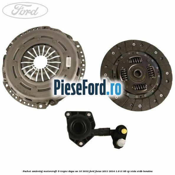 Pachet ambreiaj Motorcraft 5 trepte dupa an 10/2010 Ford Focus 2011-2014 1.6 Ti 85 cp Pachet ambreiaj Motorcraft 5 trepte dupa an 10/2010 Ford Focus 2011-2014 1.6 Ti 85 cp XTDA, XTDB benzina