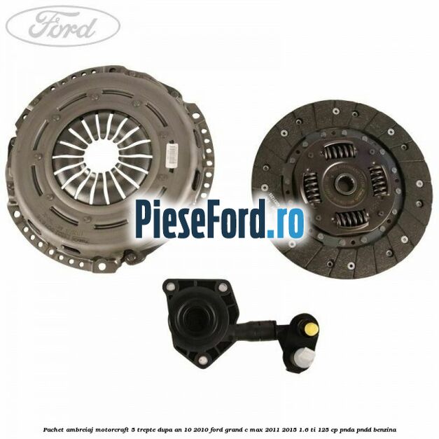 Pachet ambreiaj Motorcraft 5 trepte dupa an 10/2010 Ford Grand C-Max 2011-2015 1.6 Ti 125 cp Pachet ambreiaj Motorcraft 5 trepte dupa an 10/2010 Ford Grand C-Max 2011-2015 1.6 Ti 125 cp PNDA, PNDD benzina