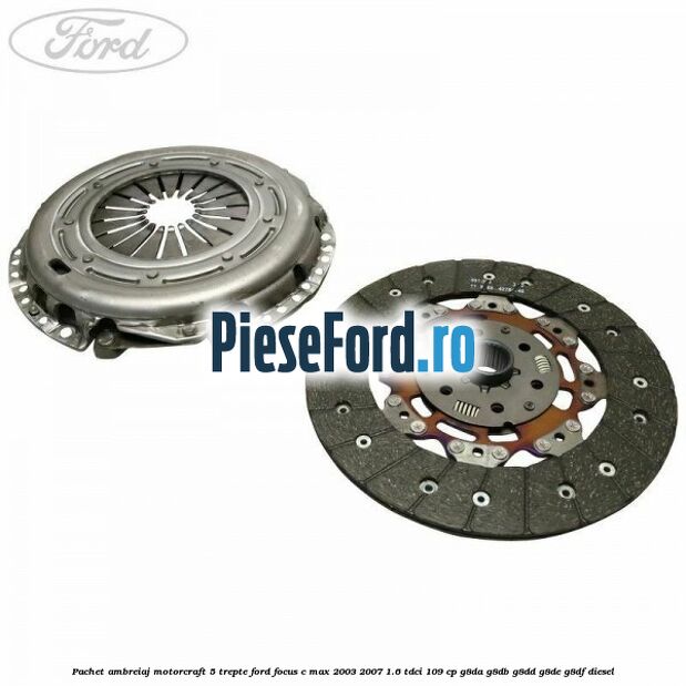 Pachet ambreiaj Motorcraft 5 trepte Ford Focus C-Max 2003-2007 1.6 TDCi 109 cp Pachet ambreiaj Motorcraft 5 trepte Ford Focus C-Max 2003-2007 1.6 TDCi 109 cp G8DA, G8DB, G8DD, G8DE, G8DF diesel