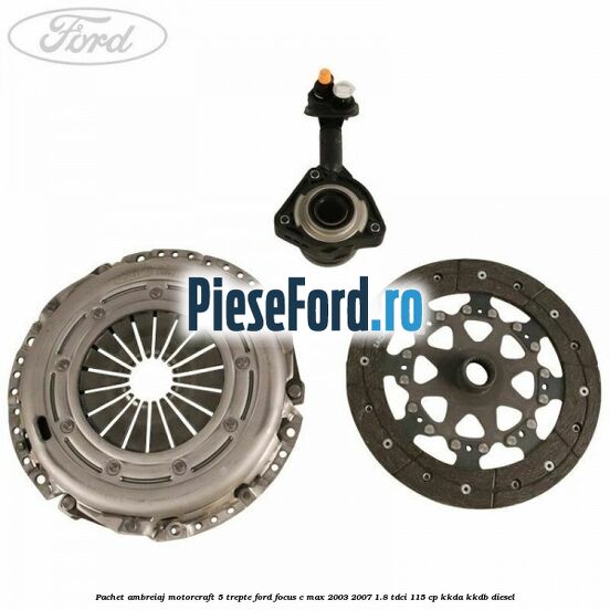 Pachet ambreiaj Motorcraft 5 trepte Ford Focus C-Max 2003-2007 1.8 TDCi 115 cp KKDA, KKDB diesel