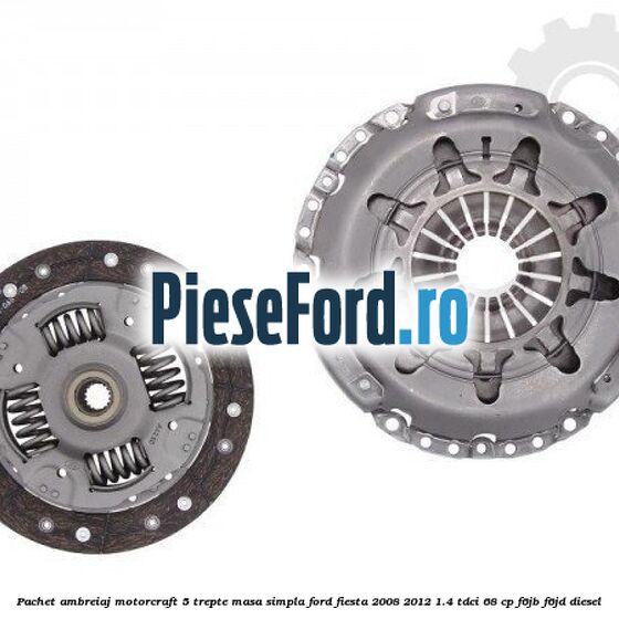 Pachet ambreiaj Motorcraft 5 trepte masa simpla Ford Fiesta 2008-2012 1.4 TDCi 68 cp