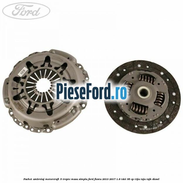 Pachet ambreiaj Motorcraft 5 trepte masa simpla Ford Fiesta 2013-2017 1.6 TDCi 95 cp T3JA, TZJA, TZJB diesel