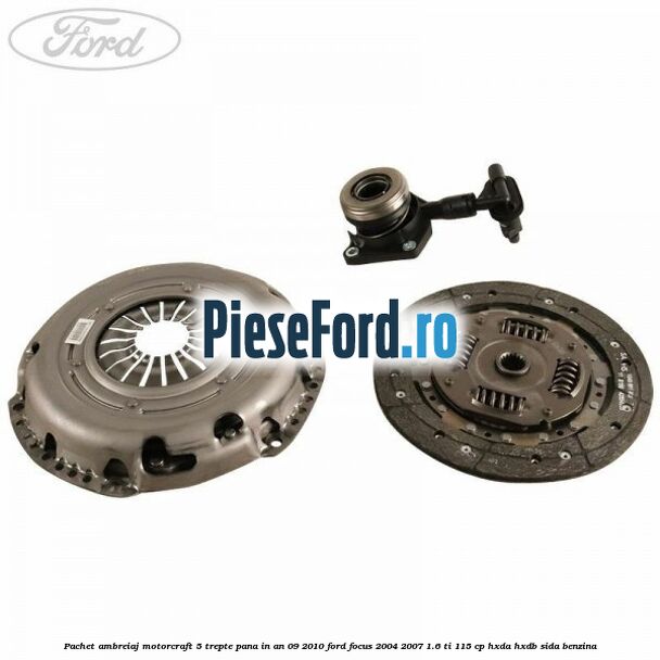 Pachet ambreiaj Motorcraft 5 trepte pana in an 09/2010 Ford Focus 2004-2007 1.6 Ti 115 cp Pachet ambreiaj Motorcraft 5 trepte pana in an 09/2010 Ford Focus 2004-2007 1.6 Ti 115 cp HXDA, HXDB, SIDA benzina