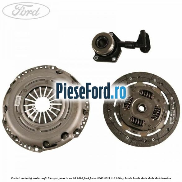 Pachet ambreiaj Motorcraft 5 trepte pana in an 09/2010 Ford Focus 2008-2011 1.6 100 cp HWDA, HWDB, SHDA, SHDB, SHDC benzina