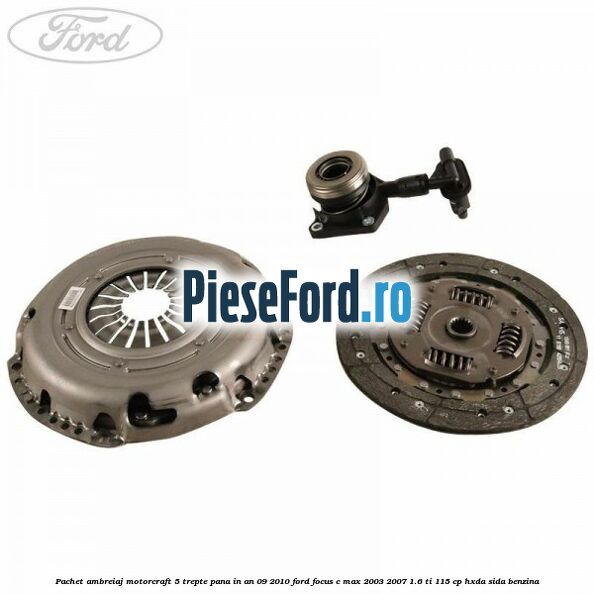 Pachet ambreiaj Motorcraft 5 trepte pana in an 09/2010 Ford Focus C-Max 2003-2007 1.6 Ti 115 cp HXDA, SIDA benzina