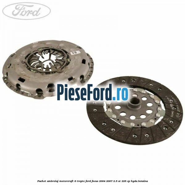 Pachet ambreiaj Motorcraft 6 trepte Ford Focus 2004-2007 2.5 ST 225 cp Pachet ambreiaj Motorcraft 6 trepte Ford Focus 2004-2007 2.5 ST 225 cp HYDA benzina