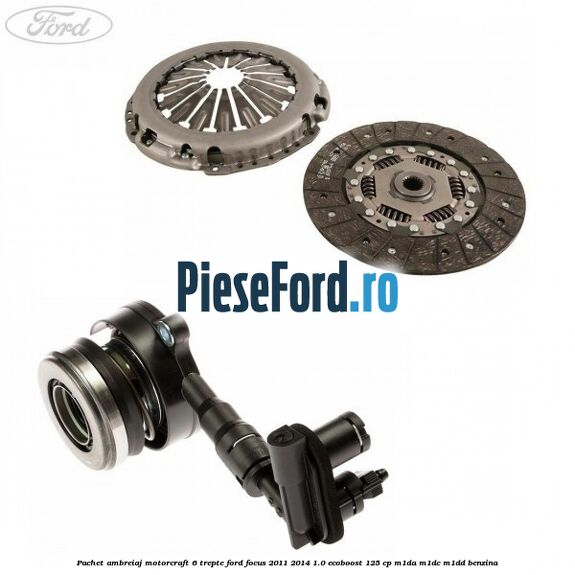 Pachet ambreiaj Motorcraft 6 trepte Ford Focus 2011-2014 1.0 EcoBoost 125 cp M1DA, M1DC, M1DD benzina