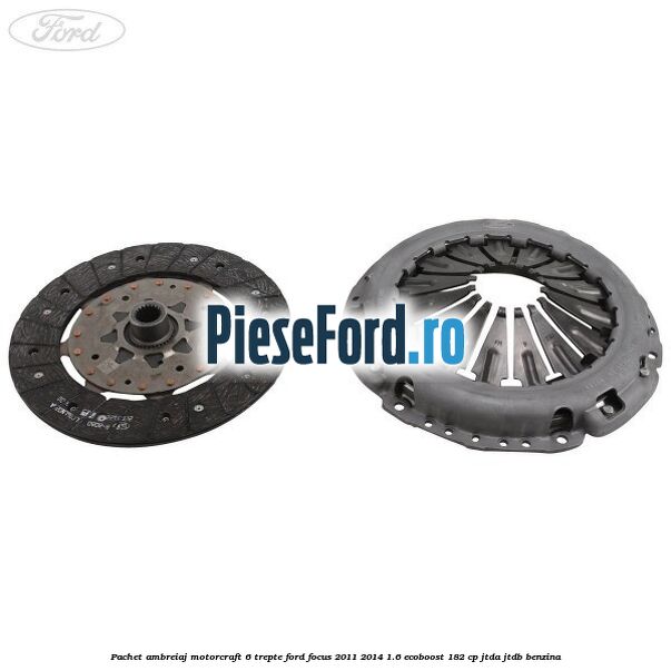 Pachet ambreiaj Motorcraft 6 trepte Ford Focus 2011-2014 1.6 EcoBoost 182 cp JTDA, JTDB benzina