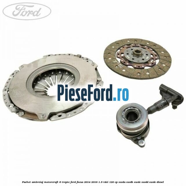 Pachet ambreiaj Motorcraft 6 trepte Ford Focus 2014-2018 1.5 TDCi 120 cp XWDA, XWDB, XWDC, XWDD, XWDE diesel
