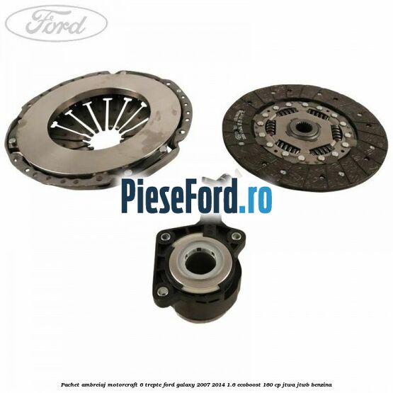 Pachet ambreiaj Motorcraft 6 trepte Ford Galaxy 2007-2014 1.6 EcoBoost 160 cp JTWA, JTWB benzina